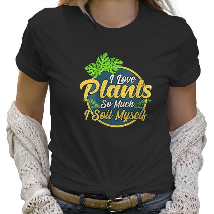 I Love Plants So Much I Soil Myself Funny Gardening Pun Women T-Shirt