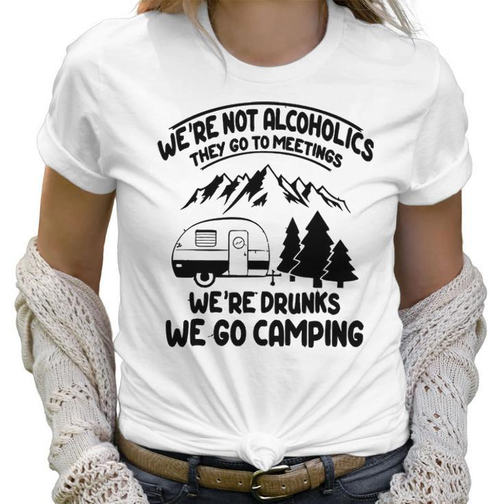 Were Not Alcoholics They Go To Meetings Drunk We Go Camping Funny Women T-Shirt