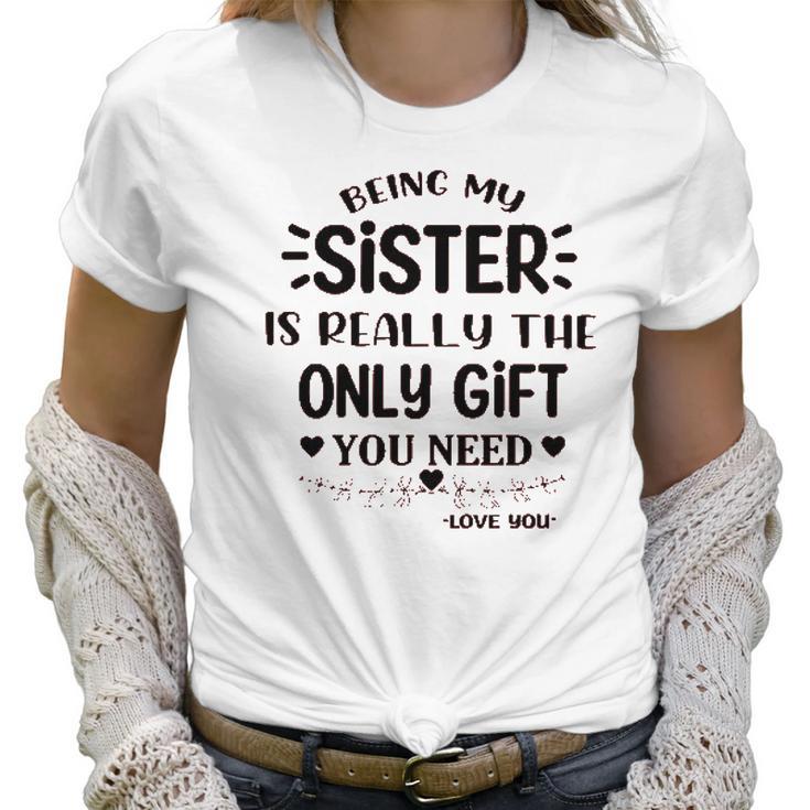 Being My Sister Is Really The Only Gift You Need Interesting 2022 Gift Women T-Shirt