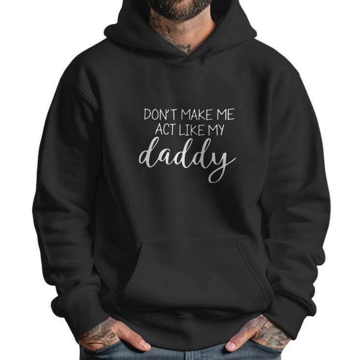 Don T Make Me Act Like My Daddy Men Hoodie