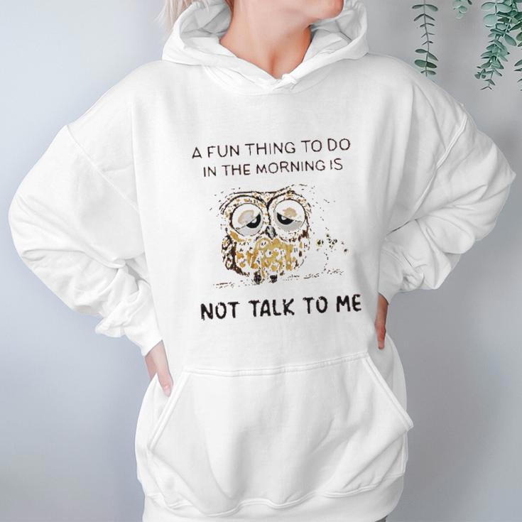 Owl A Fun Thing To Do In The Morning Is Not Talk To Me 2022 Trend Women Hoodie Gifts for Her