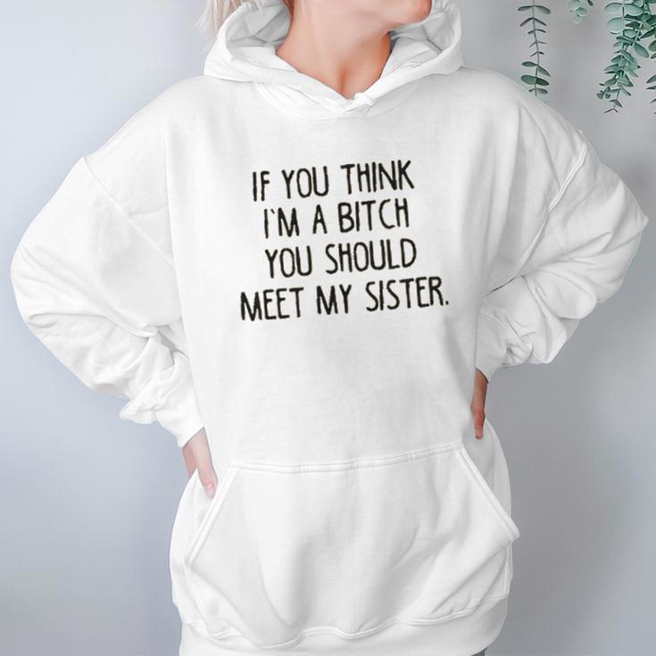 If You Think I Am A Bitch You Should Meet My Sister Women Hoodie Gifts for Her