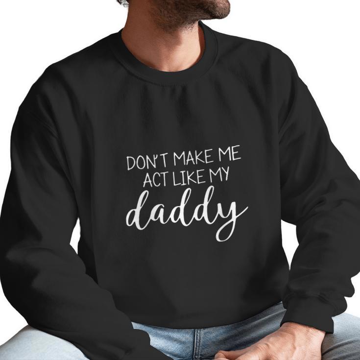 Don T Make Me Act Like My Daddy Men Sweatshirt