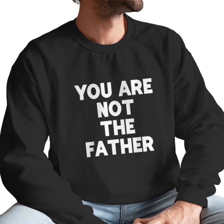 You Are Not The Father Humor Men Sweatshirt