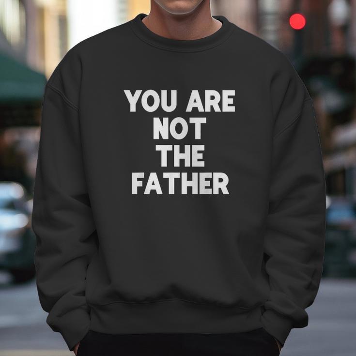 You Are Not The Father Humor Men Sweatshirt