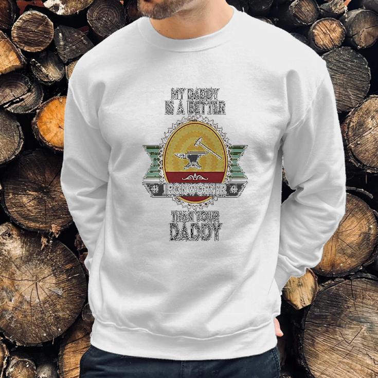 Custom Baby My Daddy Is A Better Iron Worker Than Your Funny Men Sweatshirt