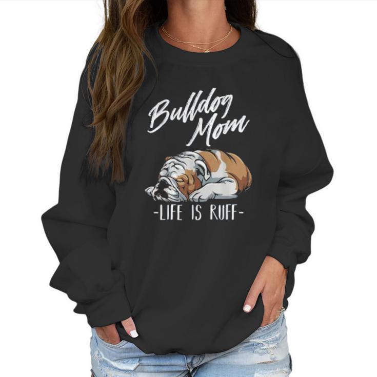 Funny English Bulldog Gift Bulldog Mom Life Is Ruff Women Sweatshirt