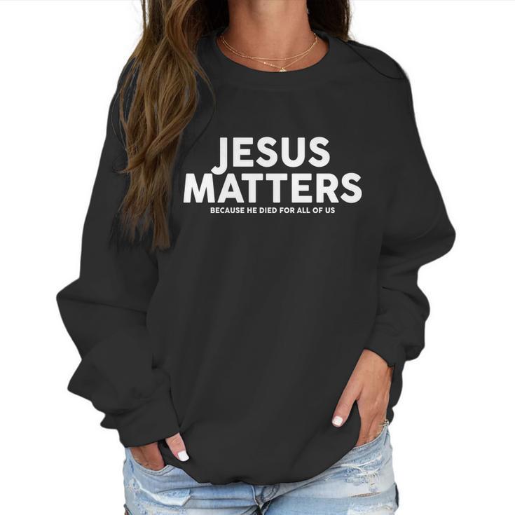 Jesus Matters Because He Died For All Of Us Women Sweatshirt