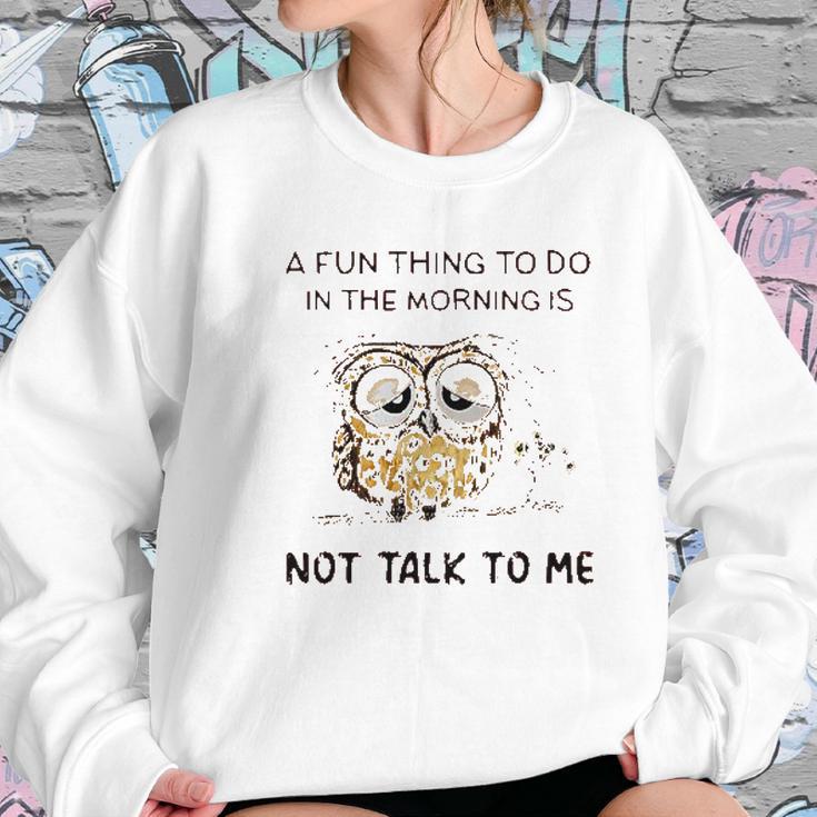 Owl A Fun Thing To Do In The Morning Is Not Talk To Me 2022 Trend Women Sweatshirt Gifts for Her