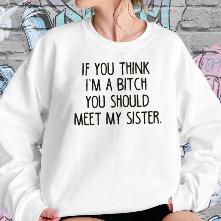 If You Think I Am A Bitch You Should Meet My Sister Women Sweatshirt Gifts for Her