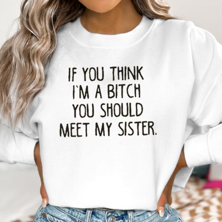 If You Think I Am A Bitch You Should Meet My Sister Women Sweatshirt Gifts for Women