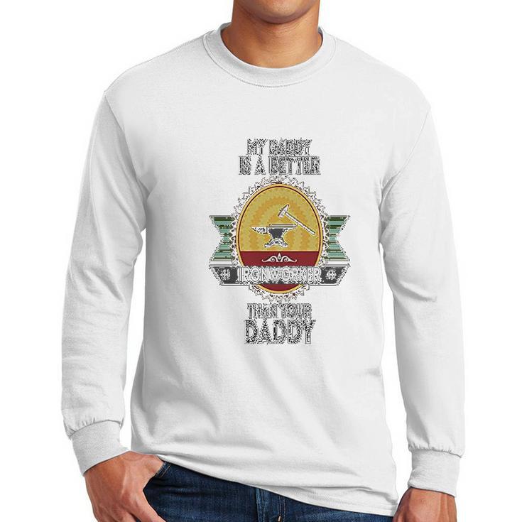 Custom Baby My Daddy Is A Better Iron Worker Than Your Funny Men Long Sleeve Tshirt