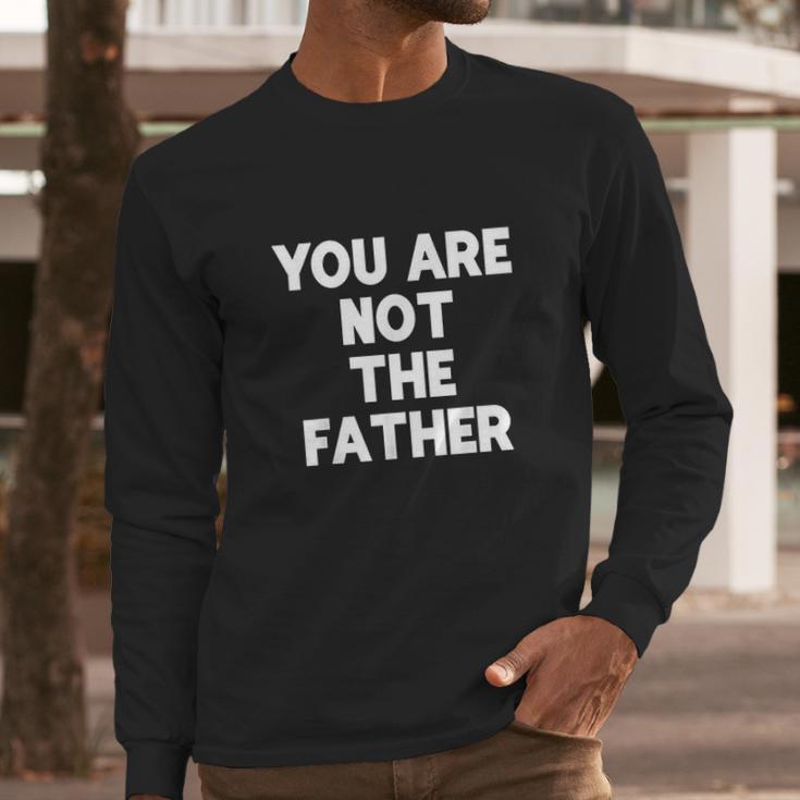 You Are Not The Father Humor Men Long Sleeve Tshirt