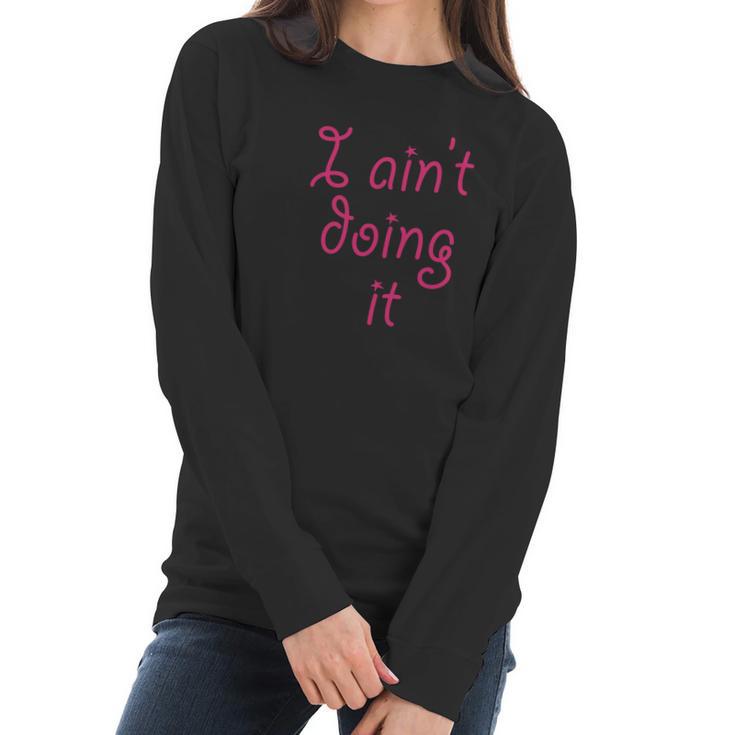 I Aint Doing It - T-Shirt | Im Not Doing It - Womens Girls Women Long Sleeve Tshirt