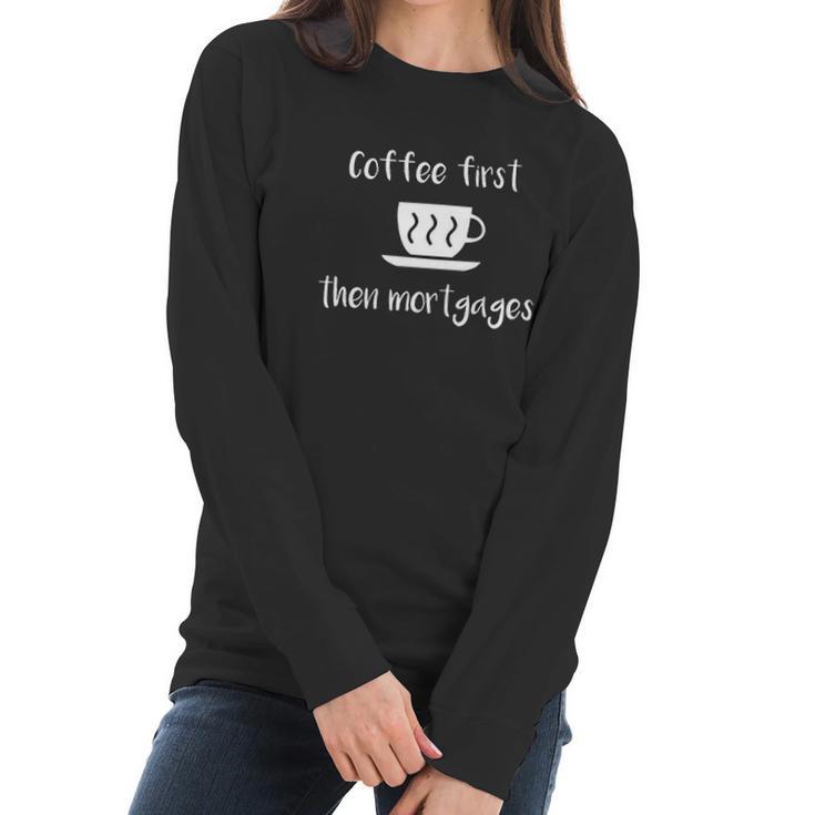 Coffee First Then Mortgages Underwriter Design Women Long Sleeve Tshirt