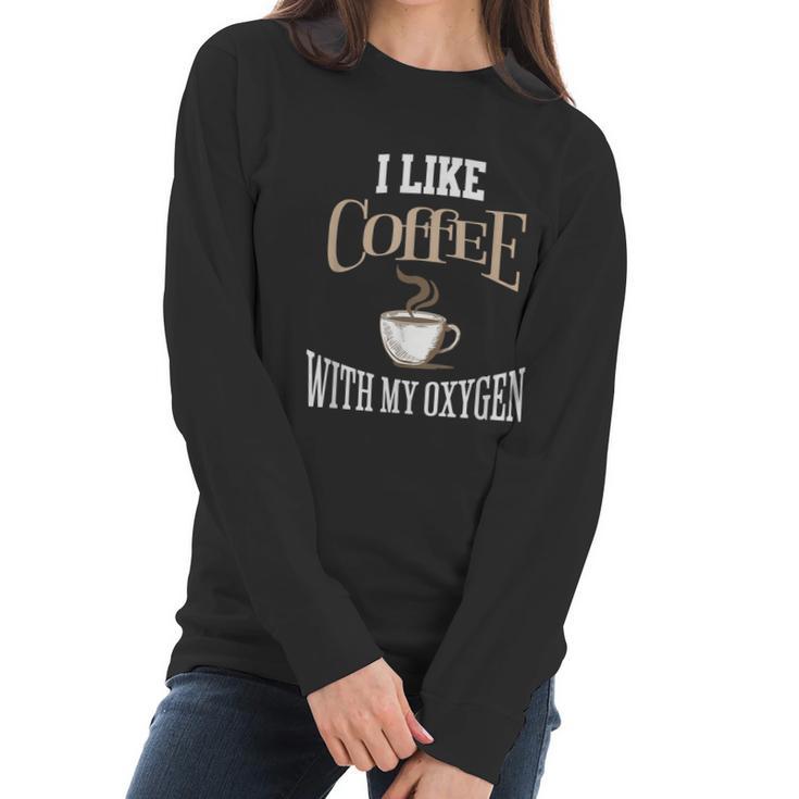 I Like Coffee With My Oxygen Coffee Quote For Coffee Lovers Women Long Sleeve Tshirt