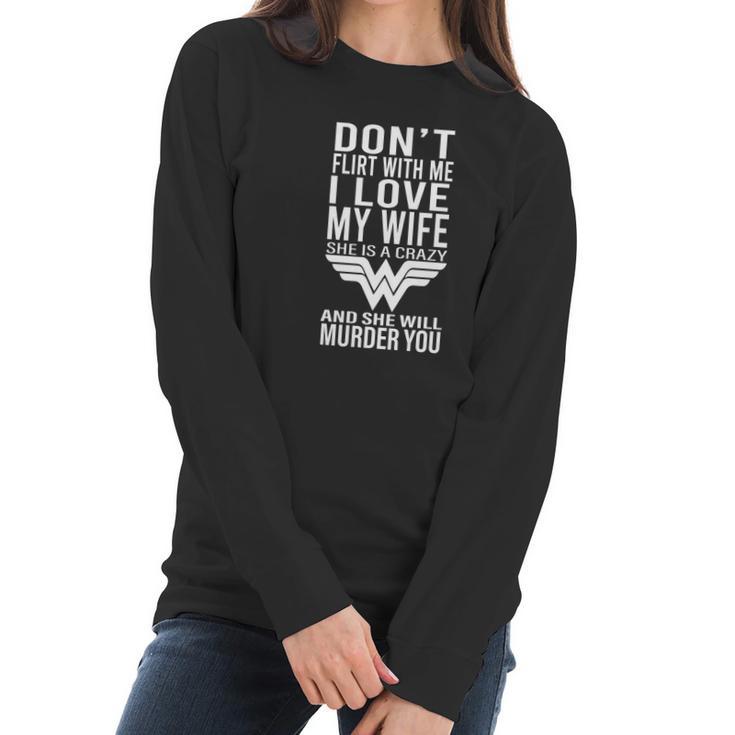 Don’T Flirt With Me I Love My Wife She Is A Crazy And She Will Munder You Women Long Sleeve Tshirt