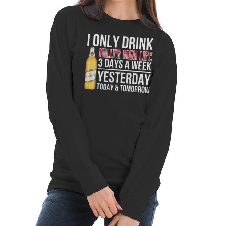 I Only Drink Miller High Life Beer 3 Days A Week Yesterday Today & Tomorrow Gift Pt Women Long Sleeve Tshirt