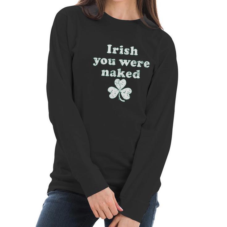 Irish You Were Naked St Patricks Day Saint Irish Pats Sarcastic Funny Women Long Sleeve Tshirt