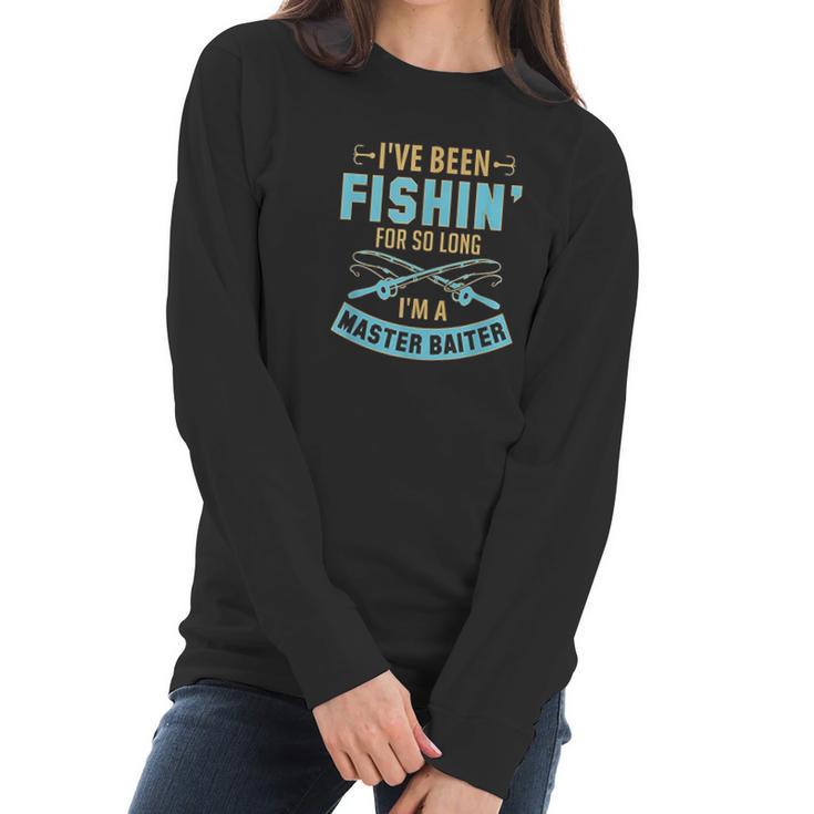 Ive Been Fishin For So Long Im A Master Baiter Women Long Sleeve Tshirt