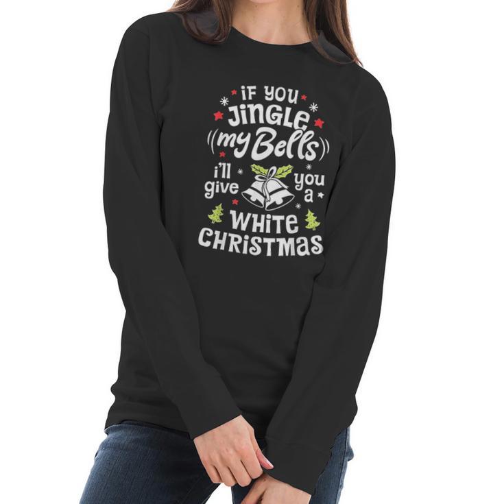 If You Jingle My Bells I Will Give You A White Christmas Women Long Sleeve Tshirt