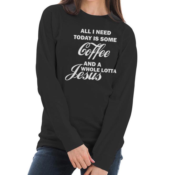 All I Need Today Is Coffee And A Lotta Jesus Women Long Sleeve Tshirt