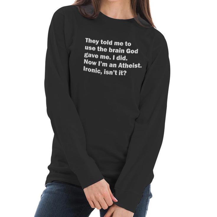 They Told Me To Use The Brain God Gave Me Now Im Atheist Women Long Sleeve Tshirt