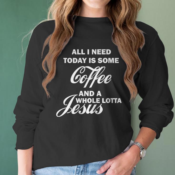 All I Need Today Is Coffee And A Lotta Jesus Women Long Sleeve Tshirt