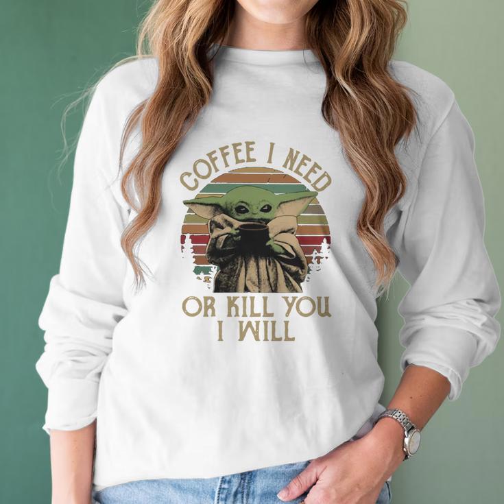 Baby Yoda Coffee I Need Or Kill You I Will Women Long Sleeve Tshirt