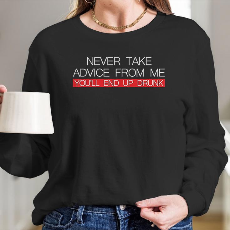 Never Take Advice From Me You Will End Up Drunk Women Long Sleeve Tshirt