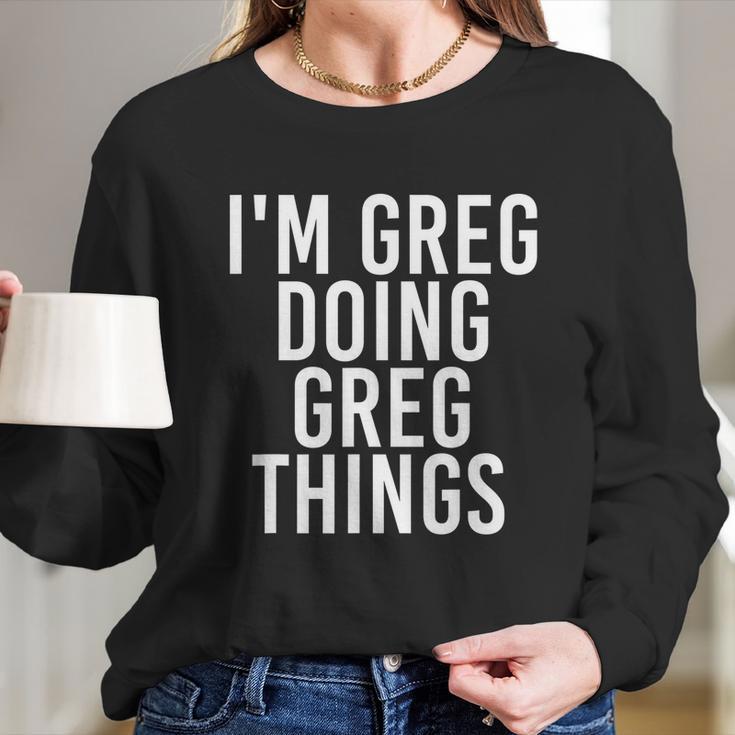 Im Greg Doing Greg Things Cute Gift Funny Christmas Gift Idea Women Long Sleeve Tshirt