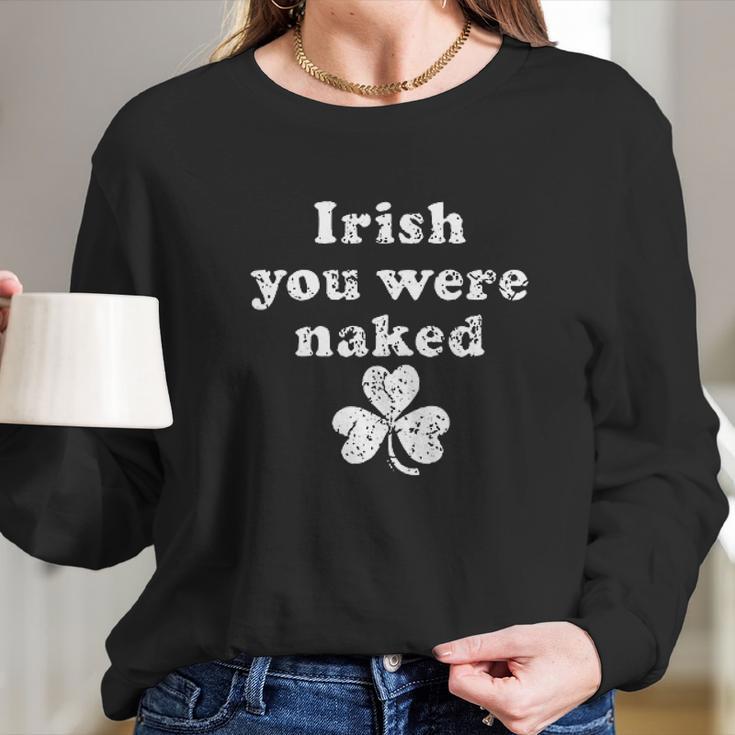 Irish You Were Naked St Patricks Day Saint Irish Pats Sarcastic Funny Women Long Sleeve Tshirt