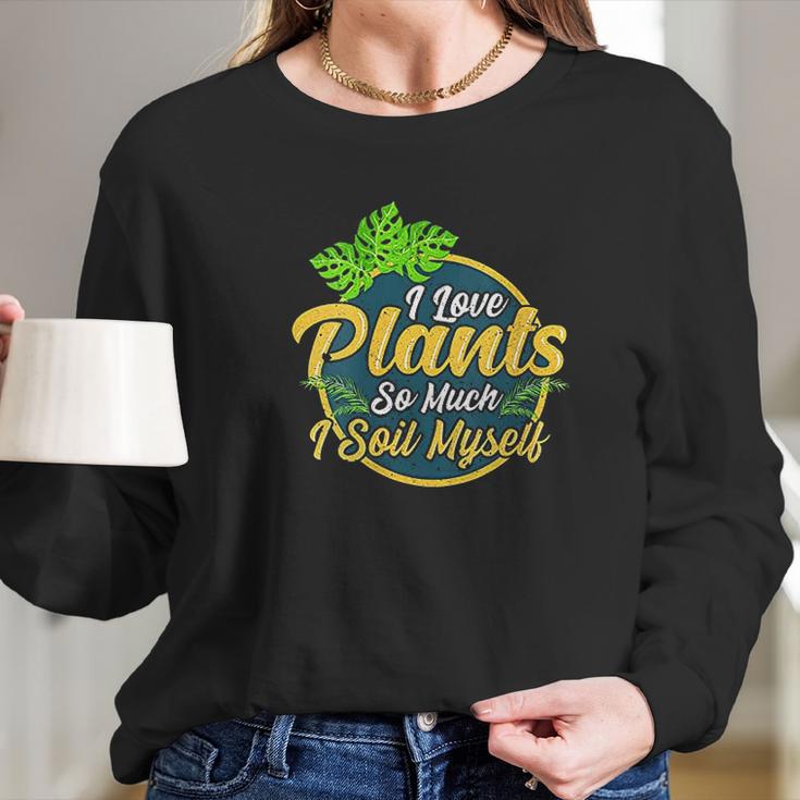 I Love Plants So Much I Soil Myself Funny Gardening Pun Women Long Sleeve Tshirt