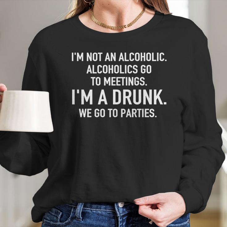 Im Not An Alcoholic Alcoholics Go To Meetings Im A Drunk We Go To Parties Women Long Sleeve Tshirt