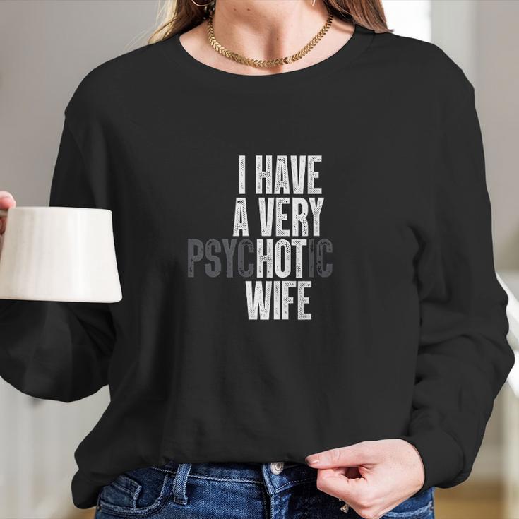 I Have A Very Psychotic Hot Wife Funny Husband Gift Fun Women Long Sleeve Tshirt