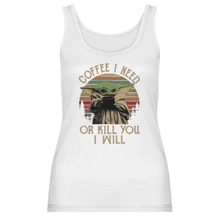 Baby Yoda Coffee I Need Or Kill You I Will Women Tank Top