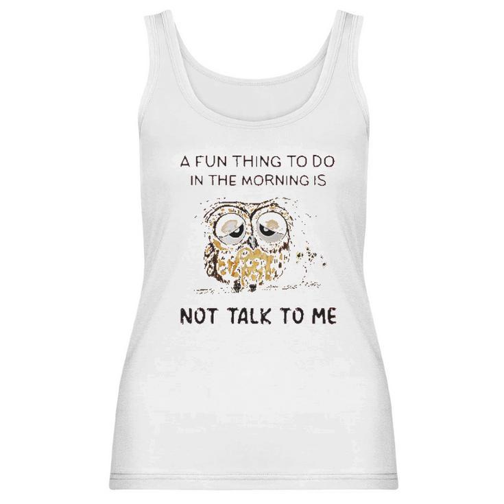 Owl A Fun Thing To Do In The Morning Is Not Talk To Me 2022 Trend Women Tank Top