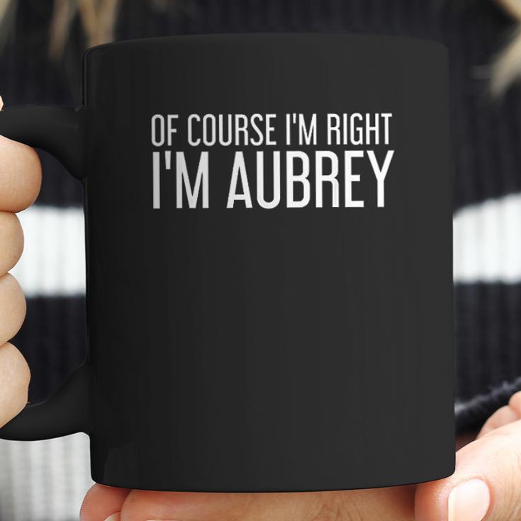 Of Course I Am Right I Am Aubrey Coffee Mug