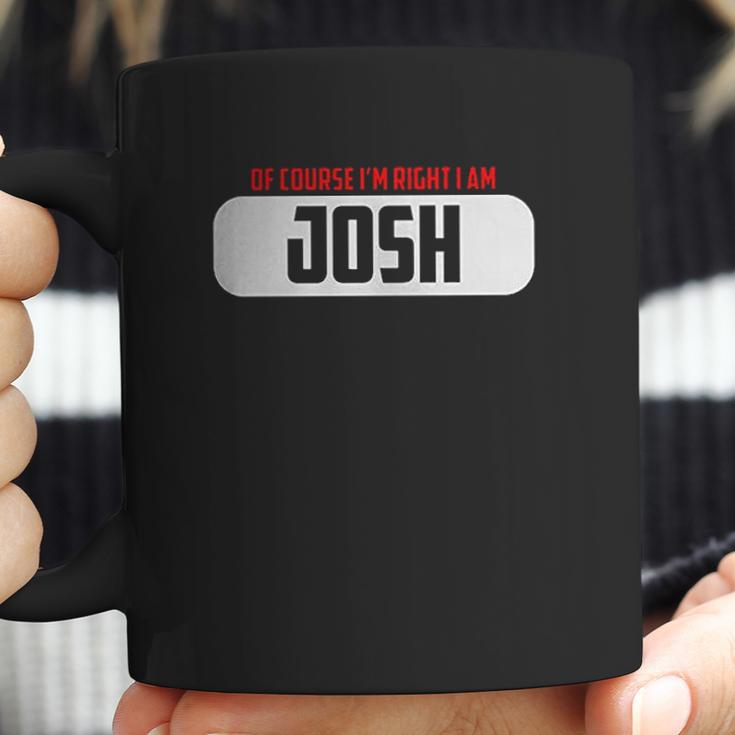 Of Course Im Right I Am Josh Coffee Mug