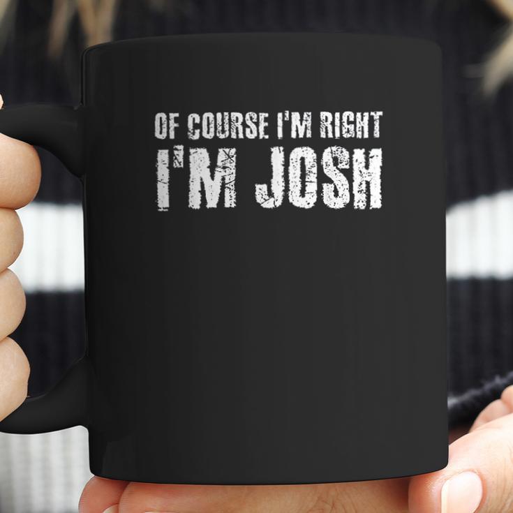 Of Course I Am Right I Am Josh Funny Coffee Mug