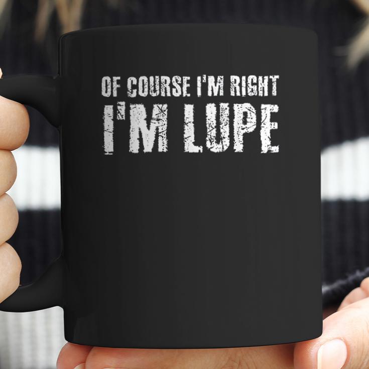 Of Course I Am Right I Am Lupe Funny Coffee Mug