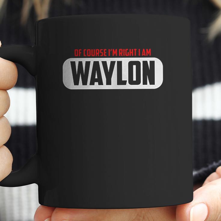 Of Course Im Right I Am Waylon Coffee Mug