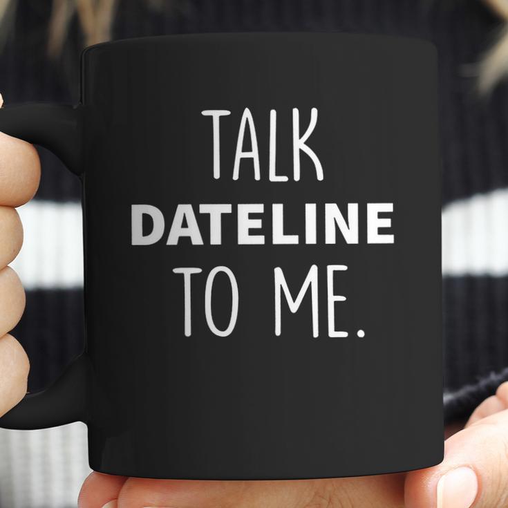 Dateline Nbc Talk Dateline To Me Coffee Mug