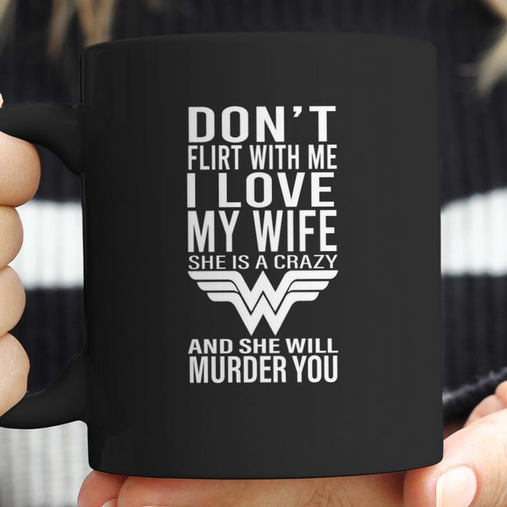 Don’T Flirt With Me I Love My Wife She Is A Crazy And She Will Munder You Coffee Mug