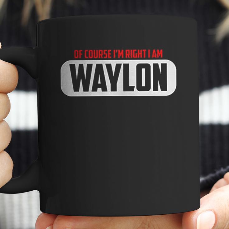 Funny Of Course Im Right I Am Waylon Coffee Mug