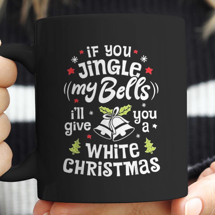 If You Jingle My Bells I Will Give You A White Christmas Coffee Mug