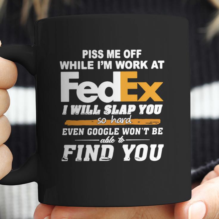 Piss Me Off While Im Work At Fedex I Will Slap You So Hard Even Google Wont Be Able To Find You S Coffee Mug