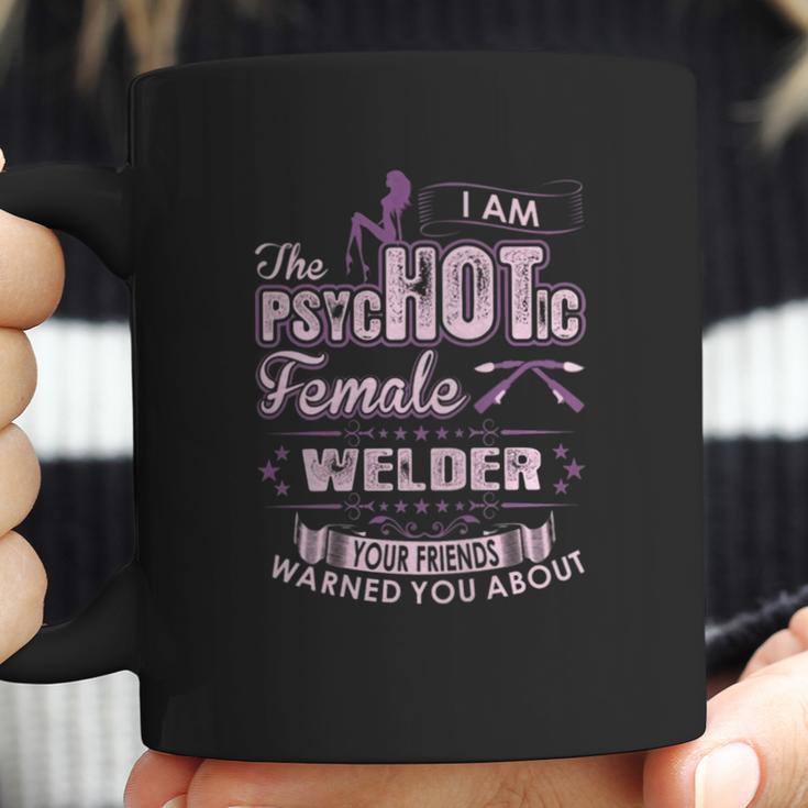 I Am The Psychotic Female Welder Your Friends Warn You About Coffee Mug