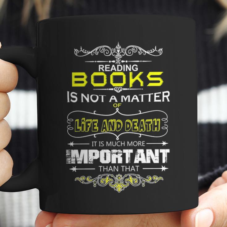 Reading Books Is Not A Matter Of Life And Death I Coffee Mug