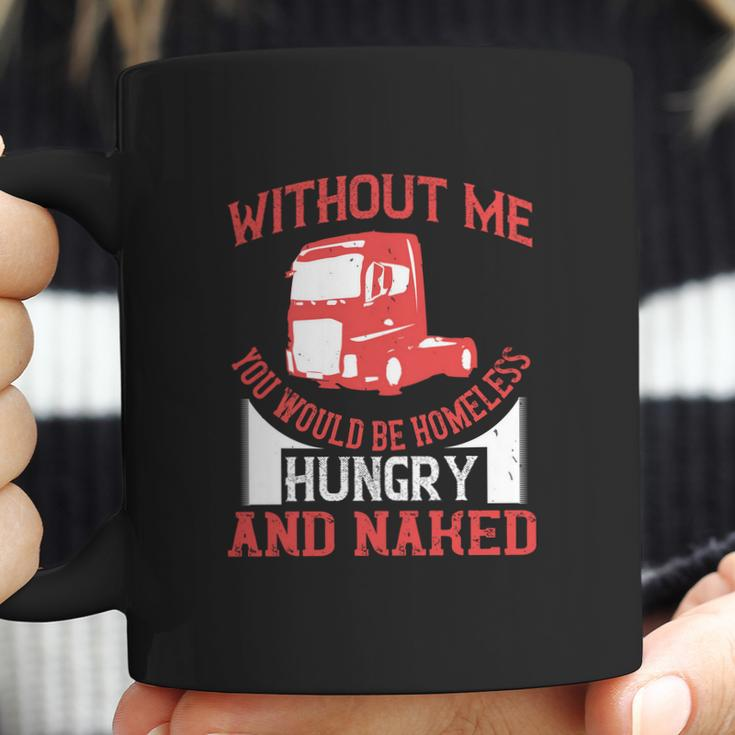 Without Me You Would Be Homeless Hungry And Naked Coffee Mug